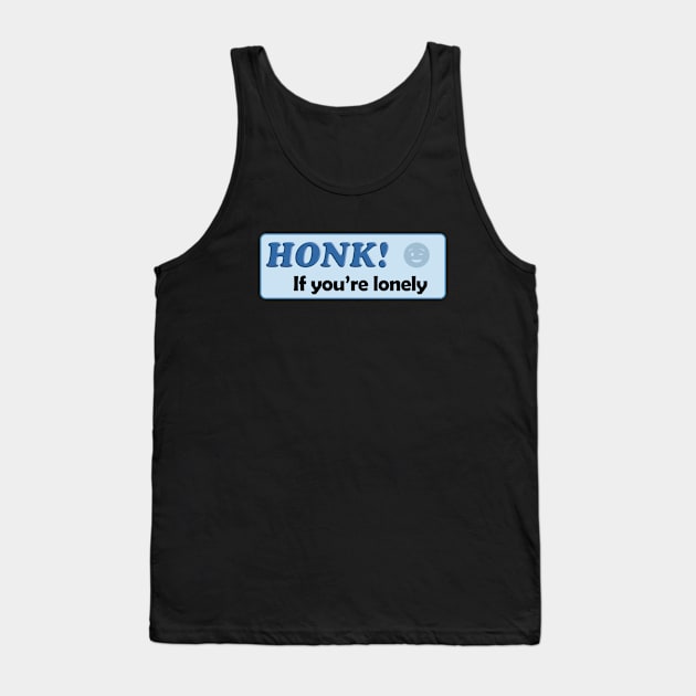 Honk If You're Lonely Tank Top by TomsTreasures